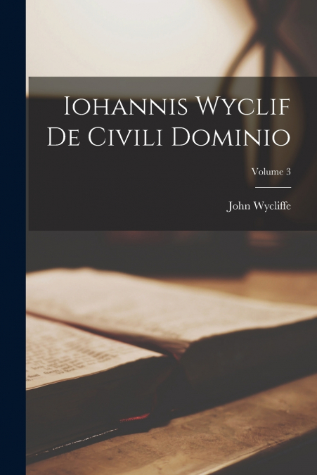 Iohannis Wyclif De Civili Dominio; Volume 3
