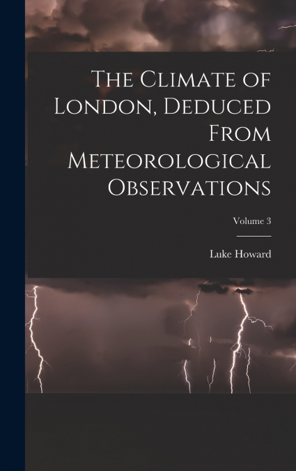 The Climate of London, Deduced From Meteorological Observations; Volume 3