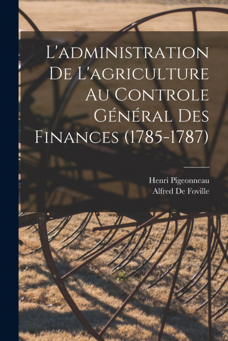 L’administration De L’agriculture Au Controle Général Des Finances (1785-1787)