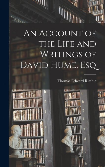 An Account of the Life and Writings of David Hume, Esq