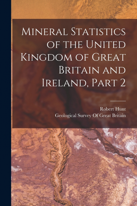 Mineral Statistics of the United Kingdom of Great Britain and Ireland, Part 2