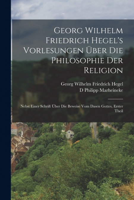 Georg Wilhelm Friedrich Hegel’s Vorlesungen Über Die Philosophie Der Religion