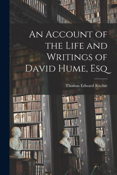 An Account of the Life and Writings of David Hume, Esq