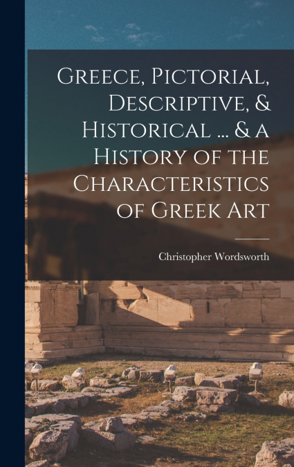 Greece, Pictorial, Descriptive, & Historical ... & a History of the Characteristics of Greek Art