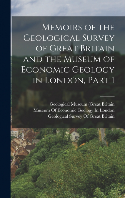 Memoirs of the Geological Survey of Great Britain and the Museum of Economic Geology in London, Part 1