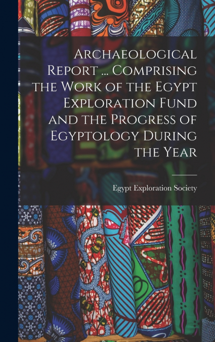 Archaeological Report ... Comprising the Work of the Egypt Exploration Fund and the Progress of Egyptology During the Year