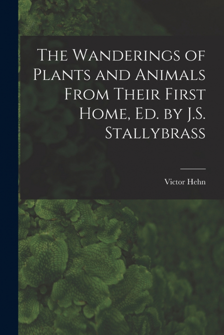The Wanderings of Plants and Animals From Their First Home, Ed. by J.S. Stallybrass