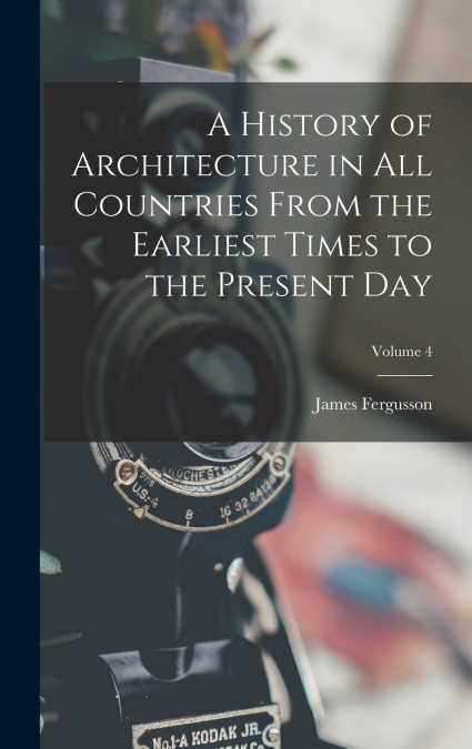 A History of Architecture in All Countries From the Earliest Times to the Present Day; Volume 4