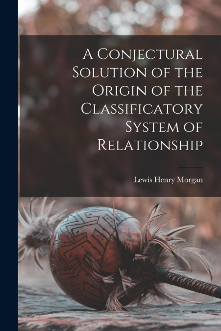 A Conjectural Solution of the Origin of the Classificatory System of Relationship