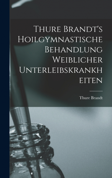 Thure Brandt’s Hoilgymnastische Behandlung Weiblicher Unterleibskrankheiten