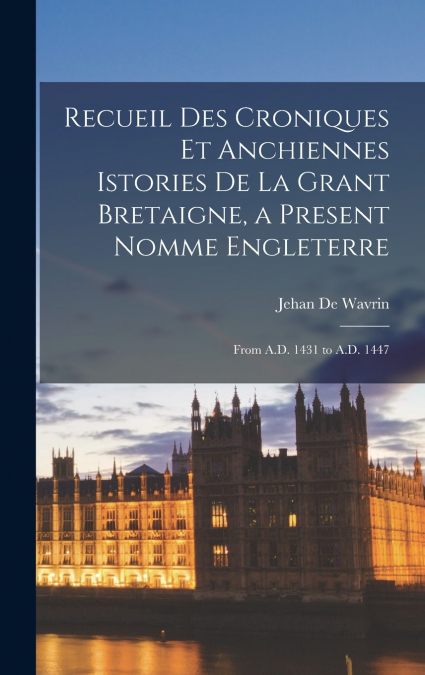 Recueil Des Croniques Et Anchiennes Istories De La Grant Bretaigne, a Present Nomme Engleterre