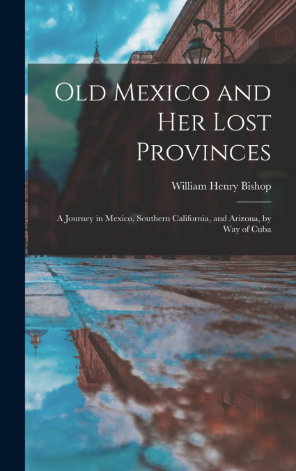 Old Mexico and Her Lost Provinces
