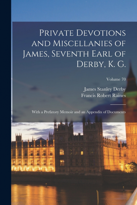 Private Devotions and Miscellanies of James, Seventh Earl of Derby, K. G.