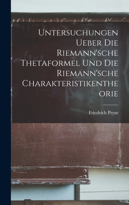 Untersuchungen Ueber Die Riemann’sche Thetaformel Und Die Riemann’sche Charakteristikentheorie