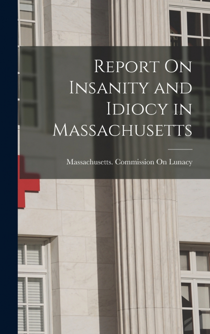 Report On Insanity and Idiocy in Massachusetts