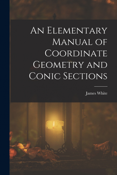 An Elementary Manual of Coordinate Geometry and Conic Sections