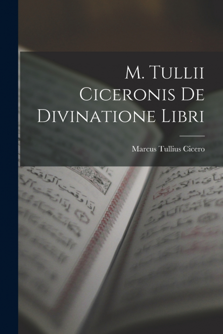 M. Tullii Ciceronis De Divinatione Libri