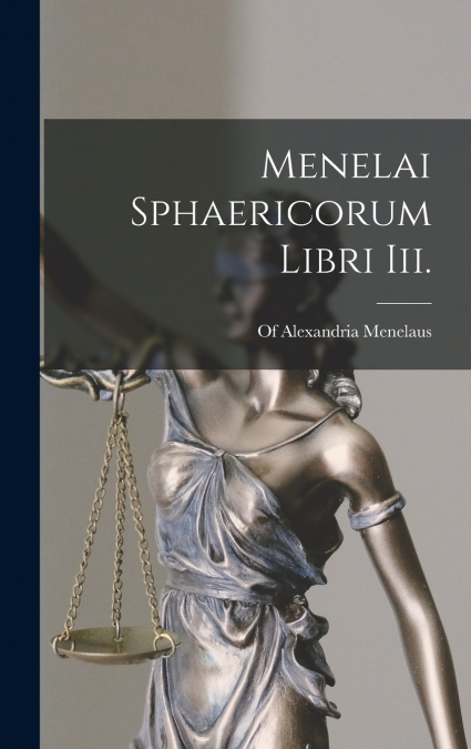 Menelai Sphaericorum Libri Iii.