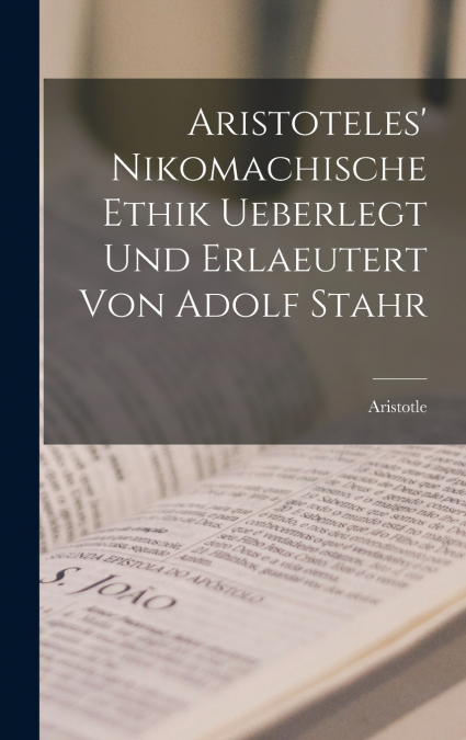 Aristoteles’ Nikomachische Ethik ueberlegt und erlaeutert von Adolf Stahr