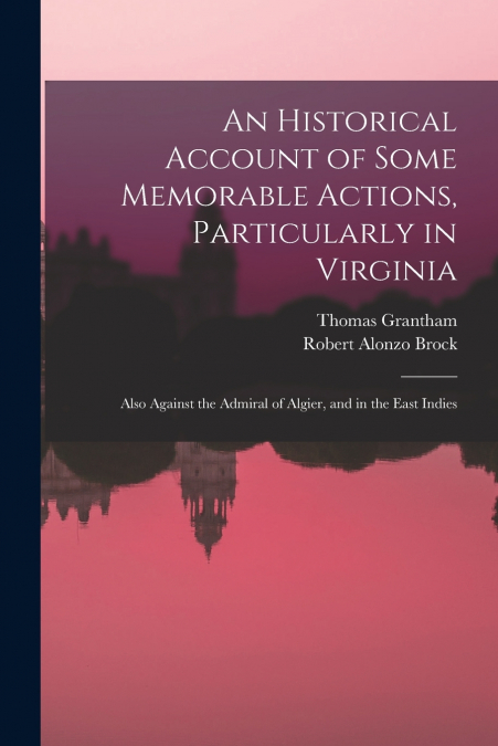 An Historical Account of Some Memorable Actions, Particularly in Virginia