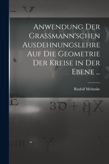 Anwendung Der Grassmann’schen Ausdehnungslehre Auf Die Geometrie Der Kreise in Der Ebene ...
