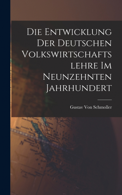 Die Entwicklung der deutschen Volkswirtschaftslehre im neunzehnten Jahrhundert
