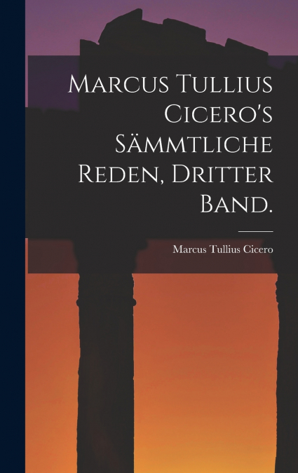 Marcus Tullius Cicero’s sämmtliche Reden, Dritter Band.