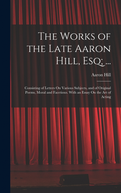 The Works of the Late Aaron Hill, Esq; ...