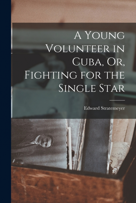 A Young Volunteer in Cuba, Or, Fighting for the Single Star