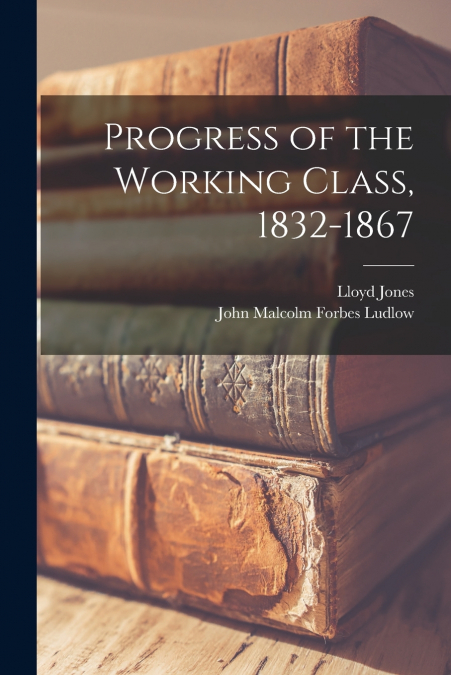Progress of the Working Class, 1832-1867