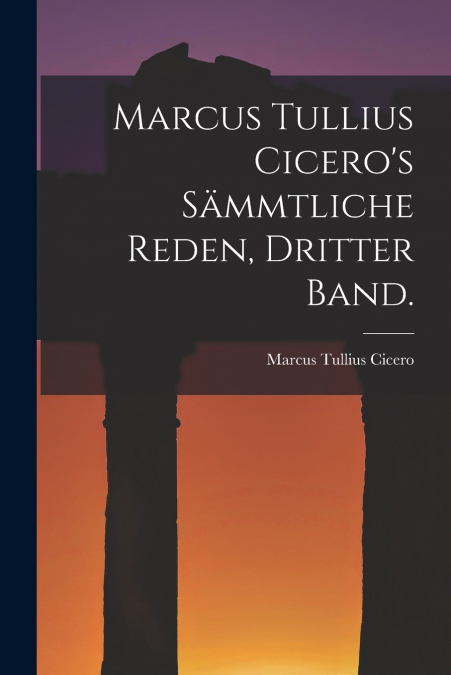 Marcus Tullius Cicero’s sämmtliche Reden, Dritter Band.