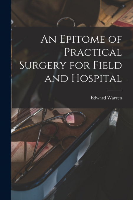 An Epitome of Practical Surgery for Field and Hospital