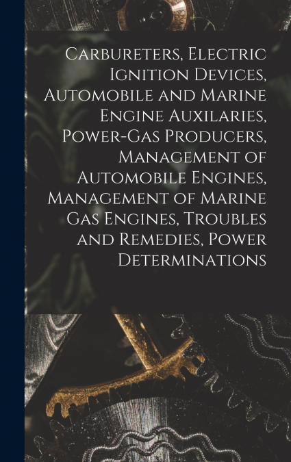 Carbureters, Electric Ignition Devices, Automobile and Marine Engine Auxilaries, Power-Gas Producers, Management of Automobile Engines, Management of Marine Gas Engines, Troubles and Remedies, Power D