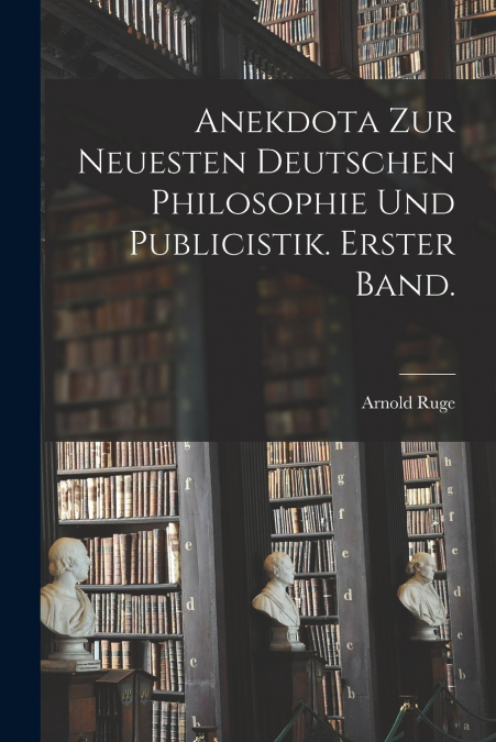 Anekdota zur neuesten deutschen Philosophie und Publicistik. Erster Band.