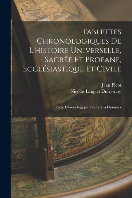 Tablettes Chronologiques De L’histoire Universelle, Sacrée Et Profane, Ecclésiastique Et Civile