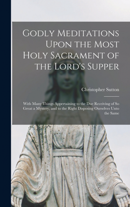 Godly Meditations Upon the Most Holy Sacrament of the Lord’s Supper