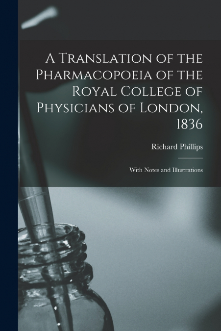 A Translation of the Pharmacopoeia of the Royal College of Physicians of London, 1836