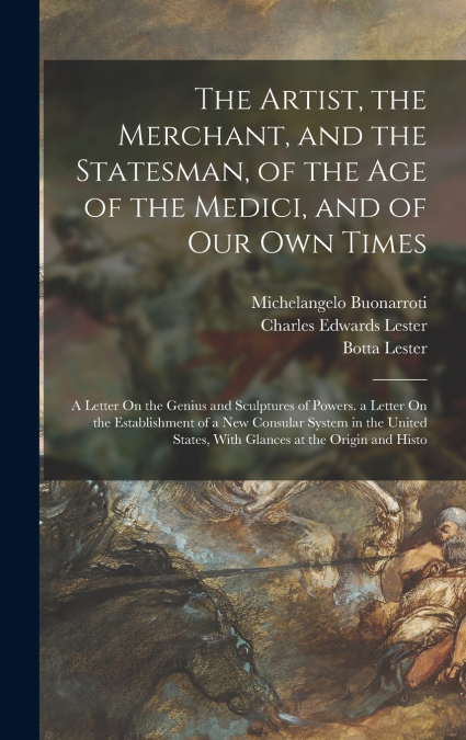 The Artist, the Merchant, and the Statesman, of the Age of the Medici, and of Our Own Times