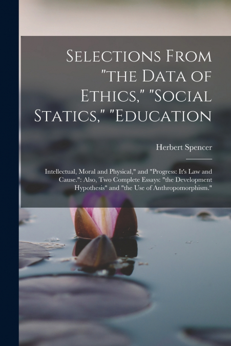 Selections From 'the Data of Ethics,' 'social Statics,' 'education