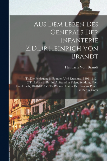 Aus Dem Leben Des Generals Der Infanterie Z.D.Dr.Heinrich Von Brandt