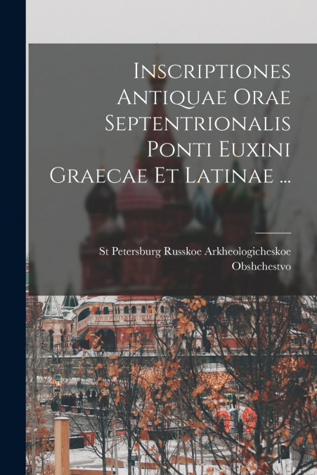 Inscriptiones Antiquae Orae Septentrionalis Ponti Euxini Graecae Et Latinae ...