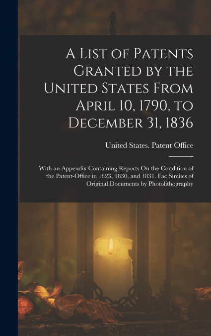 A List of Patents Granted by the United States From April 10, 1790, to December 31, 1836