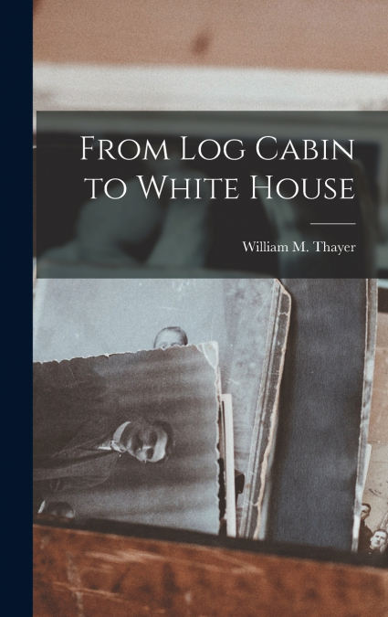From Log Cabin to White House