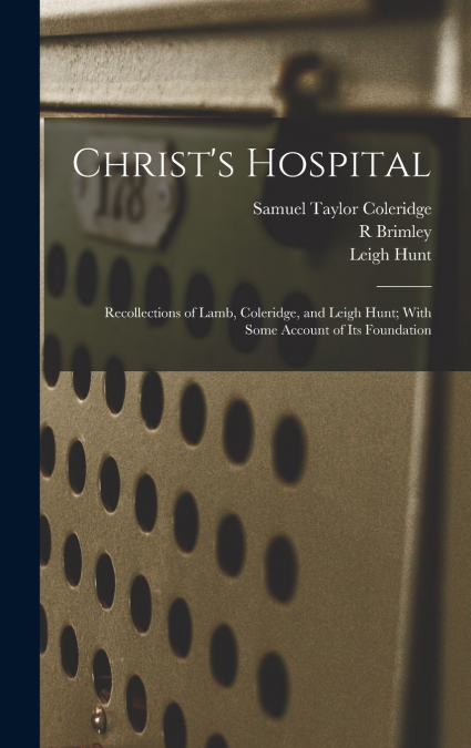 Christ’s Hospital; Recollections of Lamb, Coleridge, and Leigh Hunt; With Some Account of its Foundation