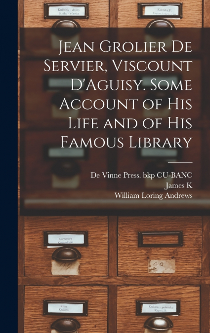 Jean Grolier de Servier, Viscount D’Aguisy. Some Account of his Life and of his Famous Library