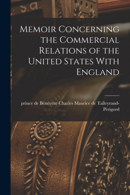 Memoir Concerning the Commercial Relations of the United States With England [electronic Resource]