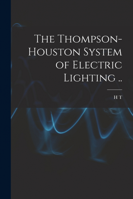 The Thompson-Houston System of Electric Lighting ..
