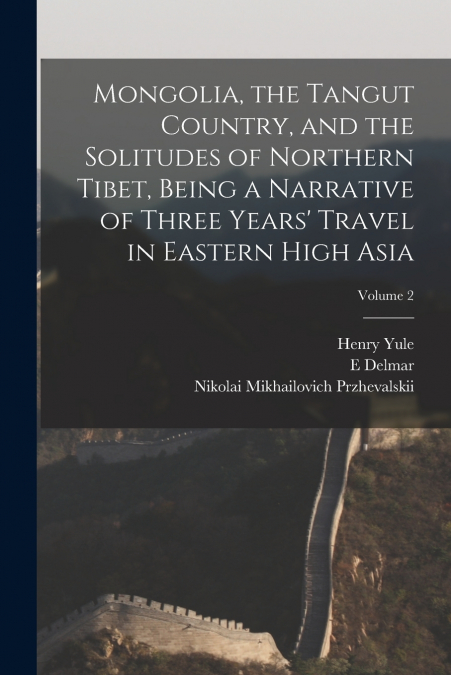 Mongolia, the Tangut Country, and the Solitudes of Northern Tibet, Being a Narrative of Three Years’ Travel in Eastern High Asia; Volume 2