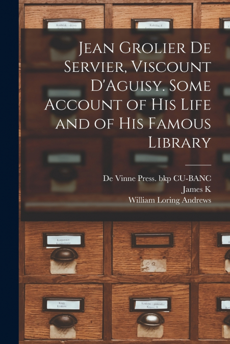 Jean Grolier de Servier, Viscount D’Aguisy. Some Account of his Life and of his Famous Library