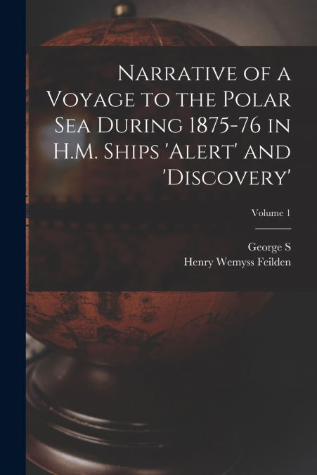 Narrative of a Voyage to the Polar Sea During 1875-76 in H.M. Ships ’Alert’ and ’Discovery’; Volume 1